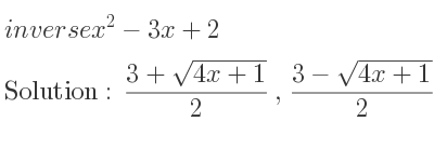 The inverse of x^2-3x+2 is (3+sqrt(4x+1))/2 ,(3-sqrt(4x+1))/2